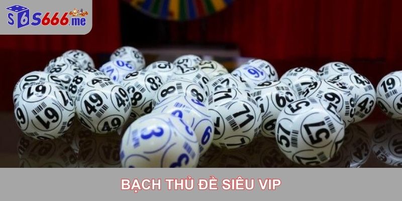 tìm hiểu bạch thủ đề siêu vip tại s666